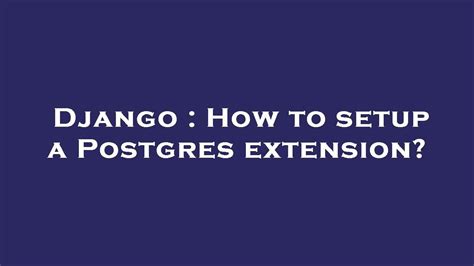 Django How To Setup A Postgres Extension Youtube