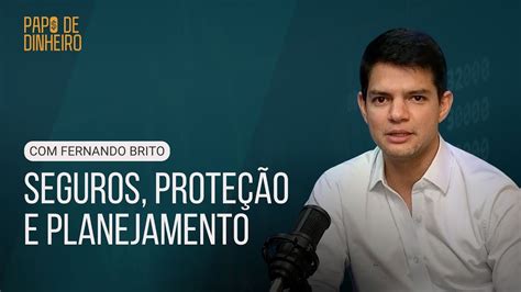 Seguros Prote O E Planejamento Fernando Brito Papo De Dinheiro