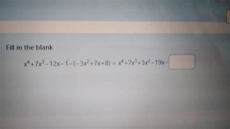 [solved] Fill In The Blank X4 7x3 12x 1 3x2 7 8 X 7x3 3x2 19x