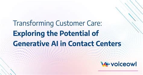 Transforming Customer Care Exploring The Potential Of Generative Ai In Contact Centers Voiceowl