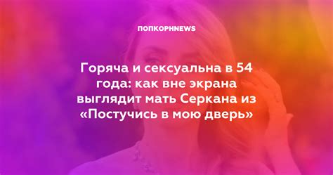 Горяча и сексуальна в 54 года как вне экрана выглядит мать Серкана из Постучись в мою дверь