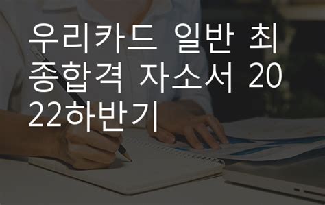 우리카드 일반 최종합격 자소서 2022하반기