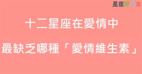 十二星座在愛情中，最缺乏哪種必要的「愛情維生素」！如果少了它，你們的愛情只能走向枯萎！再也回不來！ 星座好朋友