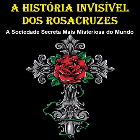 A Hist Ria Invis Vel Dos Rosacruzes A Sociedade Secreta Mais Misteriosa