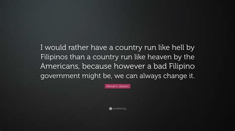 Manuel L Quezon Quote “i Would Rather Have A Country Run Like Hell By Filipinos Than A Country