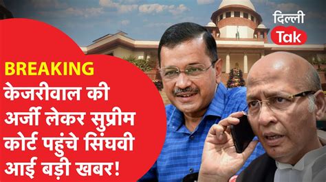 BREAKING Kejriwal क अरज लकर Supreme Court पहच Singhvi आई बड