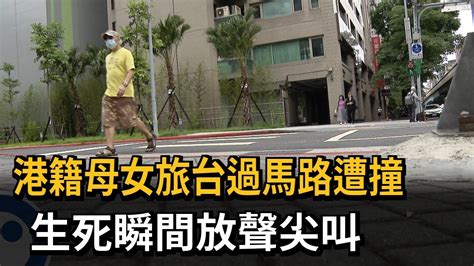 港籍母女旅台過馬路遭撞 生死瞬間放聲尖叫－民視新聞 Youtube