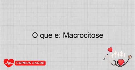 O Que É Macrocitose - O Que é: Macrocitose - Entenda Essa Condição Hematológica