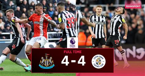 Newcastle And Luton Town Battle To 4 4 Draw In Premier League Match