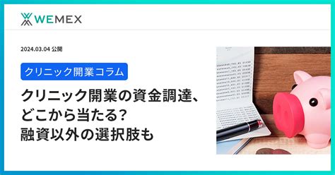 クリニック開業の資金調達、どこから当たる？融資以外の選択肢も メディコム ウィーメックス株式会社（旧phc株式会社）