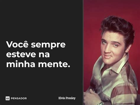 Voc Sempre Esteve Na Minha Mente Elvis Presley Pensador