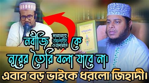 এবার বড় ভাইকে পাকড়াও করলো জিহাদী নবীজি ﷺ কে নূরের তৈরি বলা যাবে না