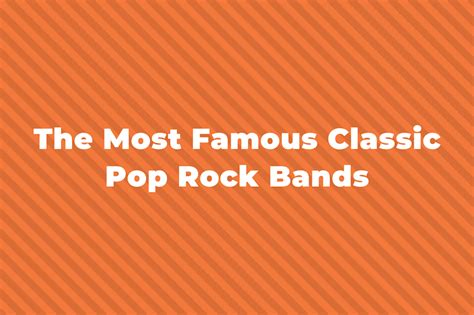 21 Of The Greatest And Most Famous Classic Pop Rock Bands