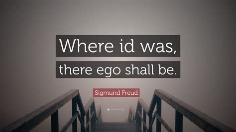 Sigmund Freud Quote: “Where id was, there ego shall be.”