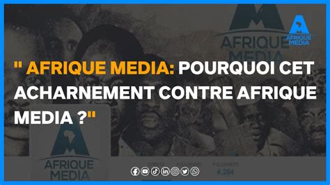 AFRIQUE MEDIA POURQUOI CET ACHARNEMENT CONTRE AFRIQUE MEDIA YouTube