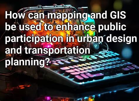 How Can Mapping And Gis Be Used To Enhance Public Participation In