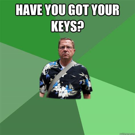 Have You Got Your Keys Nervous Vacation Dad Quickmeme