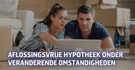 Aflossingsvrije Hypotheek Onder Veranderende Omstandigheden