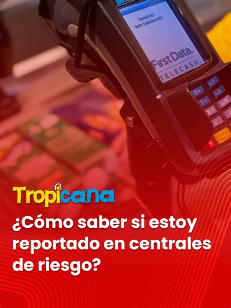 ¿cómo Saber Si Estoy Reportado En Centrales De Riesgo Tropicana Colombia