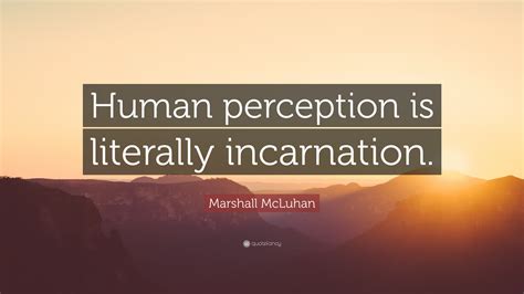 Marshall Mcluhan Quote Human Perception Is Literally Incarnation”