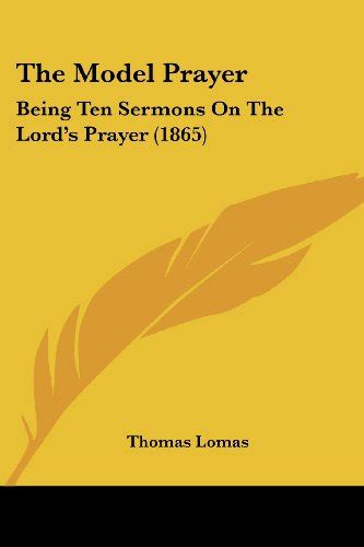 The Model Prayer: Being Ten Sermons On The Lord's Prayer by Thomas Lomas | Goodreads