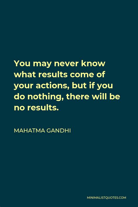 Mahatma Gandhi Quote You May Never Know What Results Come Of Your Actions But If You Do