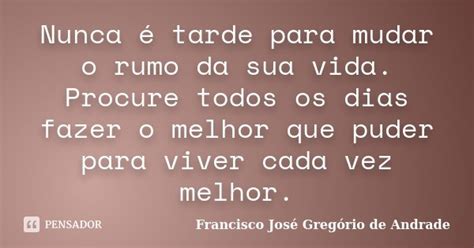 Nunca é Tarde Para Mudar O Rumo Da Sua Francisco José Gregório De