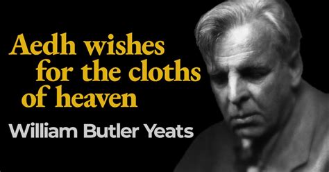 “Aedh wishes for the cloths of heaven” by William Butler Yeats