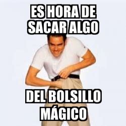 Meme Personalizado Es Hora De Sacar Algo Del Bolsillo M Gico