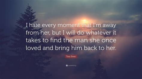 Tara Sivec Quote: “I hate every moment that I’m away from her, but I