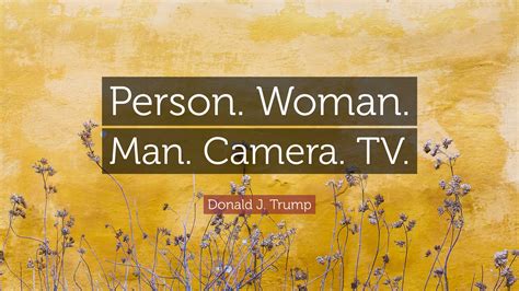 Donald J. Trump Quote: “Person. Woman. Man. Camera. TV.”