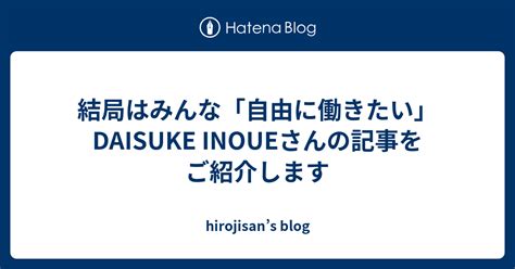 結局はみんな「自由に働きたい」daisuke Inoueさんの記事をご紹介します Hirojisans Blog