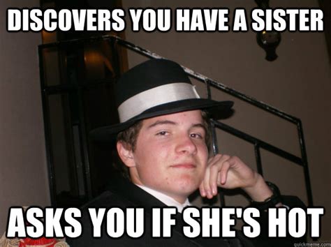 Discovers You Have A Sister Asks You If She S Hot Daniel Quickmeme