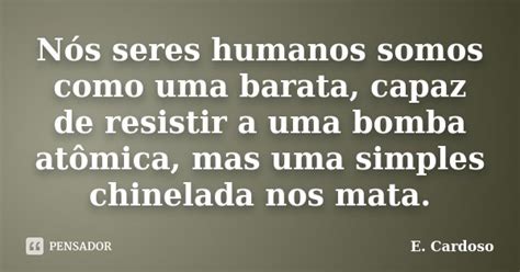 Nós Seres Humanos Somos Como Uma E Cardoso Pensador