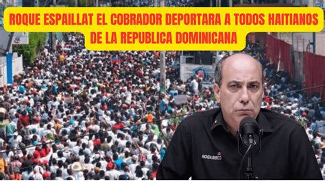 ROQUE ESPAILLAT EL COBRADOR DEPORTARA A TODOS HAITIANOS DE LA REPUBLICA