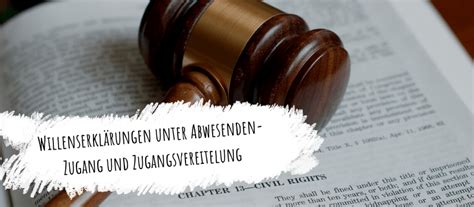 Willenserklärungen unter Abwesenden Zugang und Zugangsvereitelung