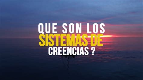 Sistemas De Creencias Lo Que Tu Crees Lo Creas Youtube