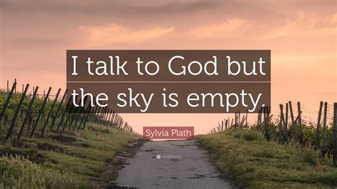 Sylvia Plath Quote: “I talk to God but the sky is empty.”