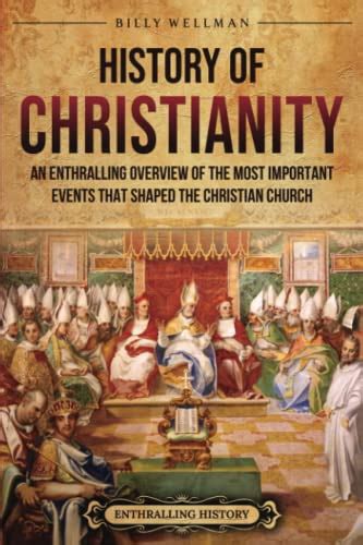 History of Christianity: An Enthralling Overview of the Most Important Events that Shaped the ...