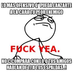 Meme Fuck Yea Lo mas ofensivo qÂ pueda lanzarte a la cara tu peor enemigo no c compara con lo