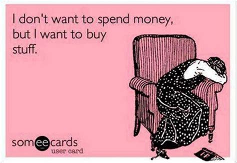 I Dont Want To Spend Money Lol Haha Funny Ecards Funny