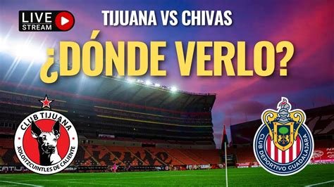 Chivas Vs Tijuana ¿dÓnde Y CÓmo Ver El Partido De Hoy Transmisión