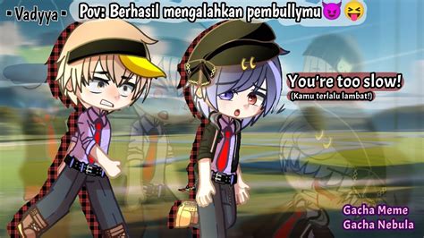 Pov Berhasil Mengalahkan Pembullymu Gacha Nebula You Re Too Slow