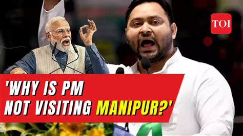 Manipur Why Is Prime Minister Modi Not Visiting Manipur Tejashwi Yadav