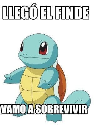 Meme Creator Funny Lleg El Finde Vamo A Sobrevivir Meme Generator At