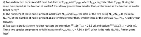 Solved A Two Radioactive Nuclei A And B Have Half Lives Of Chegg