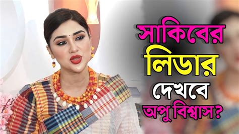 সাকিবের লিডার দেখবে অপু বিশ্বাস অবশেষে মুখ খুললো অপু বিশ্বাস Apu