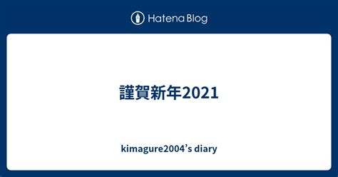 謹賀新年2021 Kimagure2004s Diary