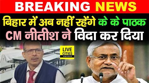 IAS K K Pathak क Nitish Kumar न कर द वदई Bihar म अब नह रहग