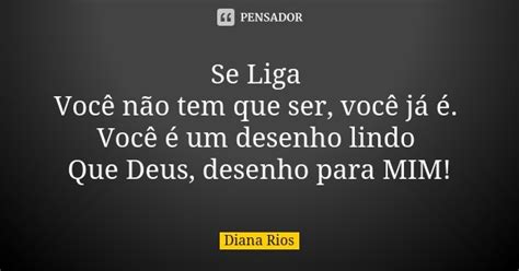 Se Liga Você Não Tem Que Ser Você Diana Rios Pensador